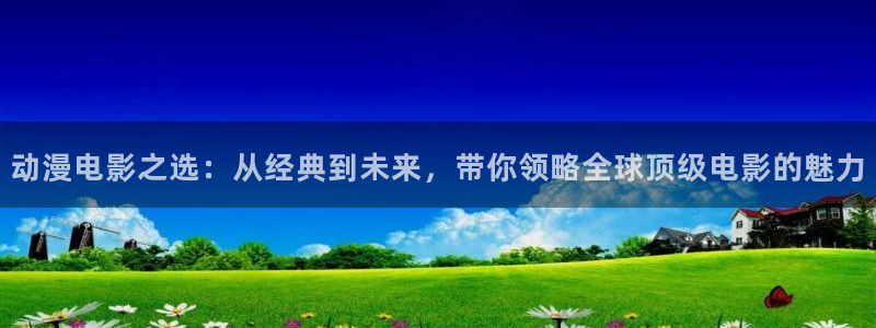 动漫天堂之吻：动漫电影之选：从经典到未来，带你领略全球顶级电影的魅力