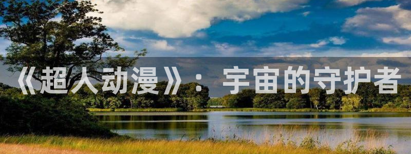动漫天堂从哪下载安装：《超人动漫》：宇宙的守护者